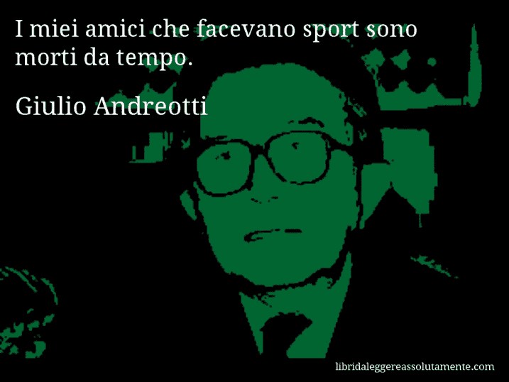 Aforisma di Giulio Andreotti : I miei amici che facevano sport sono morti da tempo.