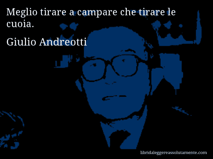 Aforisma di Giulio Andreotti : Meglio tirare a campare che tirare le cuoia.