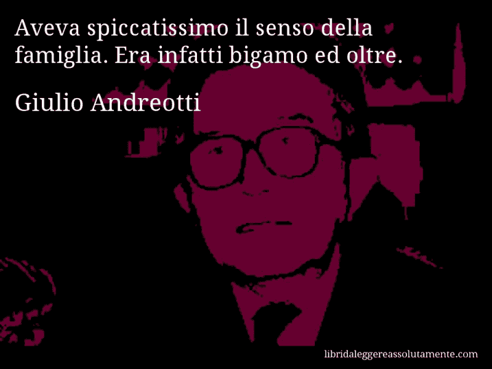 Aforisma di Giulio Andreotti : Aveva spiccatissimo il senso della famiglia. Era infatti bigamo ed oltre.