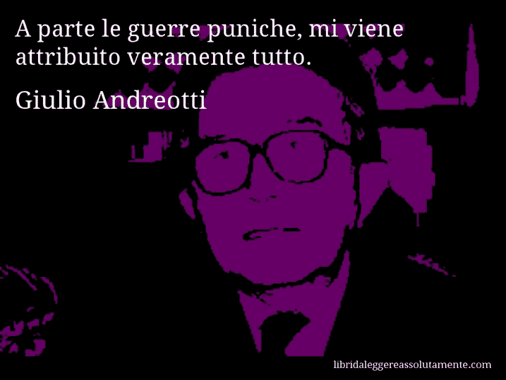 Aforisma di Giulio Andreotti : A parte le guerre puniche, mi viene attribuito veramente tutto.