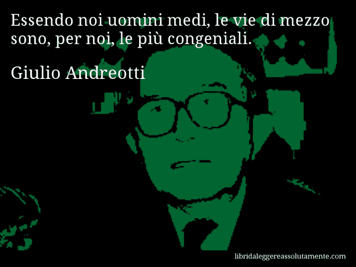 Aforisma di Giulio Andreotti : Essendo noi uomini medi, le vie di mezzo sono, per noi, le più congeniali.
