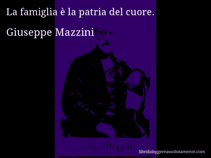 Aforisma di Giuseppe Mazzini : La famiglia è la patria del cuore.