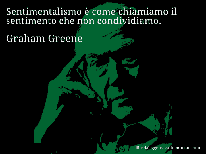 Aforisma di Graham Greene : Sentimentalismo è come chiamiamo il sentimento che non condividiamo.