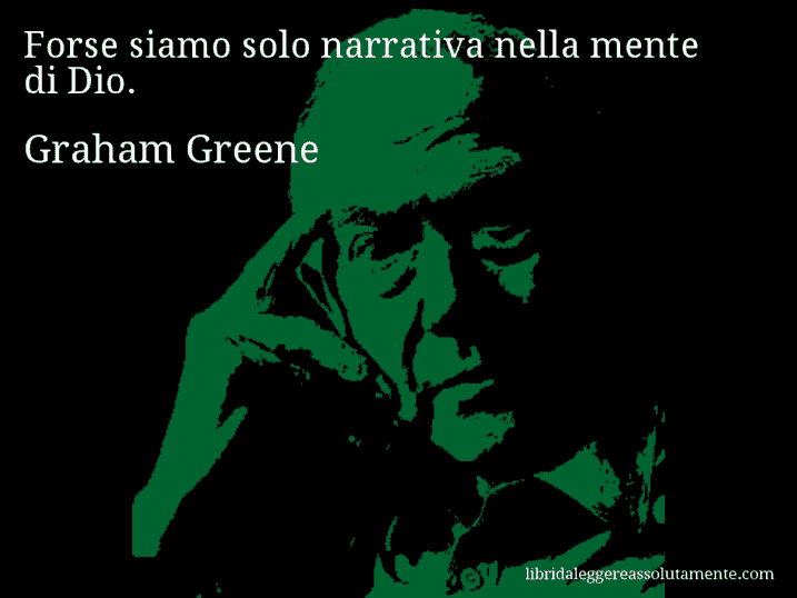 Aforisma di Graham Greene : Forse siamo solo narrativa nella mente di Dio.