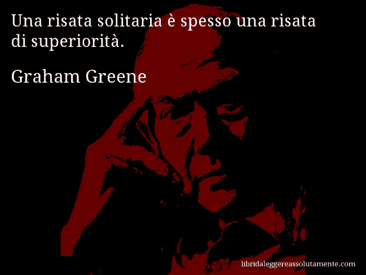 Aforisma di Graham Greene : Una risata solitaria è spesso una risata di superiorità.
