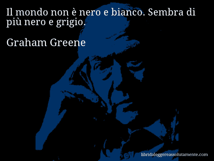 Aforisma di Graham Greene : Il mondo non è nero e bianco. Sembra di più nero e grigio.