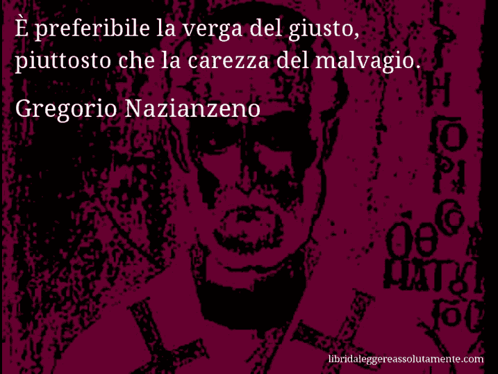 Aforisma di Gregorio Nazianzeno : È preferibile la verga del giusto, piuttosto che la carezza del malvagio.