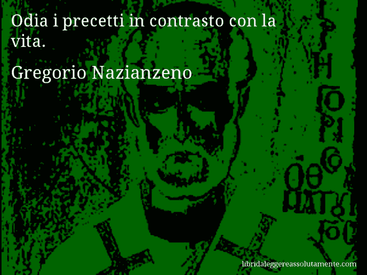 Aforisma di Gregorio Nazianzeno : Odia i precetti in contrasto con la vita.