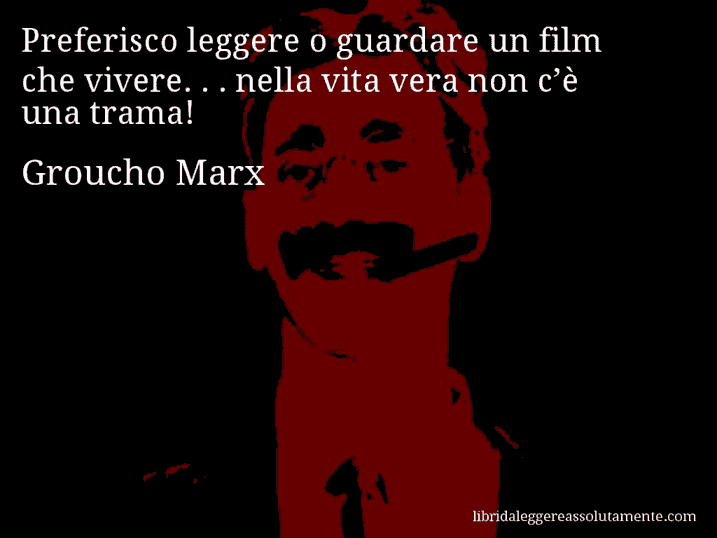 Aforisma di Groucho Marx : Preferisco leggere o guardare un film che vivere. . . nella vita vera non c’è una trama!