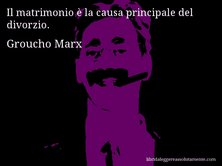 Aforisma di Groucho Marx : Il matrimonio è la causa principale del divorzio.