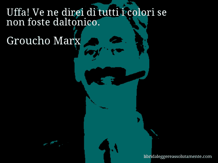 Aforisma di Groucho Marx : Uffa! Ve ne direi di tutti i colori se non foste daltonico.