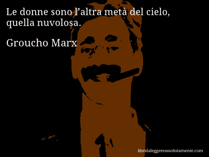 Aforisma di Groucho Marx : Le donne sono l’altra metà del cielo, quella nuvolosa.