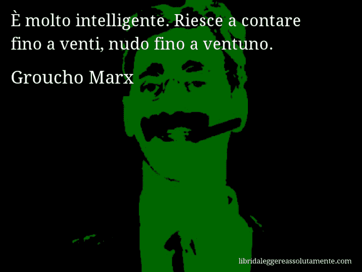Aforisma di Groucho Marx : È molto intelligente. Riesce a contare fino a venti, nudo fino a ventuno.