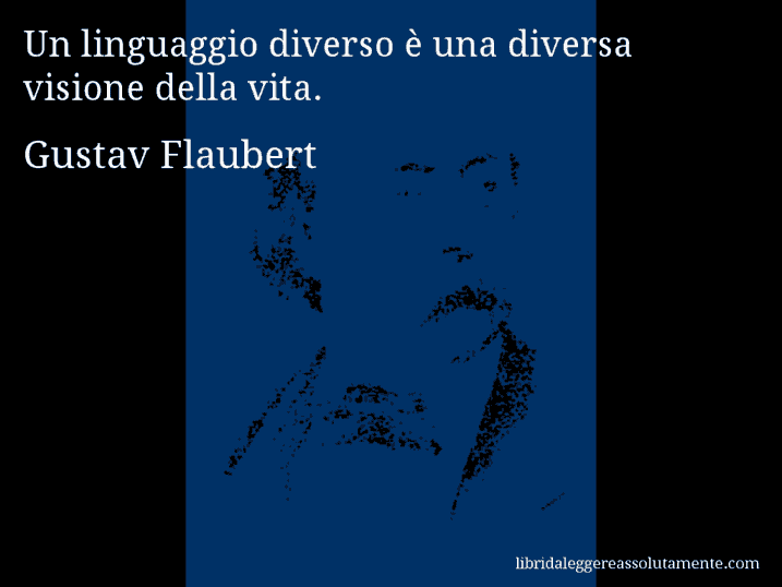 Aforisma di Gustav Flaubert : Un linguaggio diverso è una diversa visione della vita.