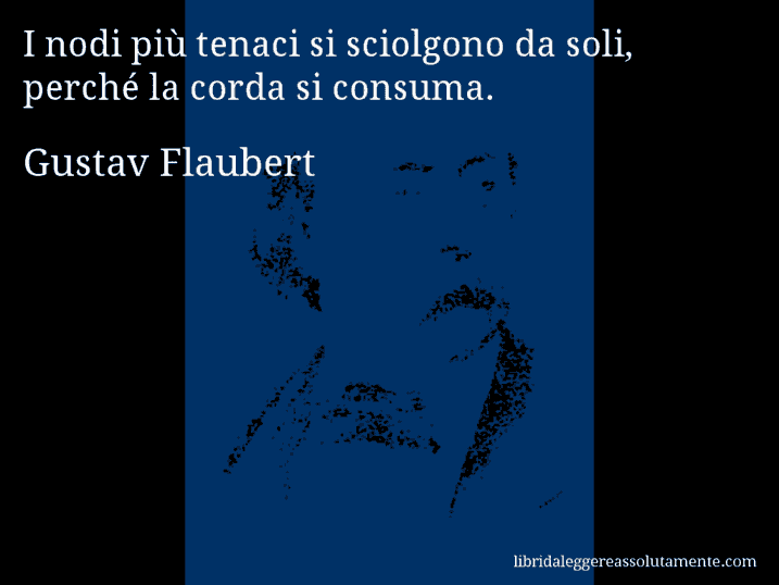 Aforisma di Gustav Flaubert : I nodi più tenaci si sciolgono da soli, perché la corda si consuma.