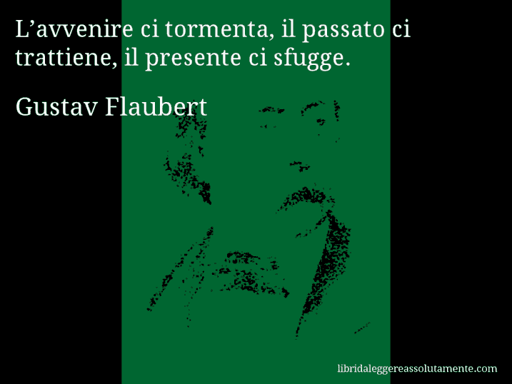 Aforisma di Gustav Flaubert : L’avvenire ci tormenta, il passato ci trattiene, il presente ci sfugge.