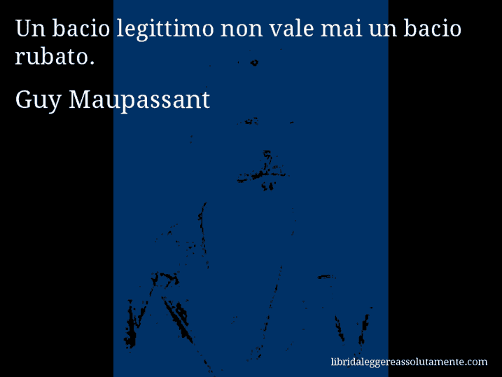 Aforisma di Guy Maupassant : Un bacio legittimo non vale mai un bacio rubato.