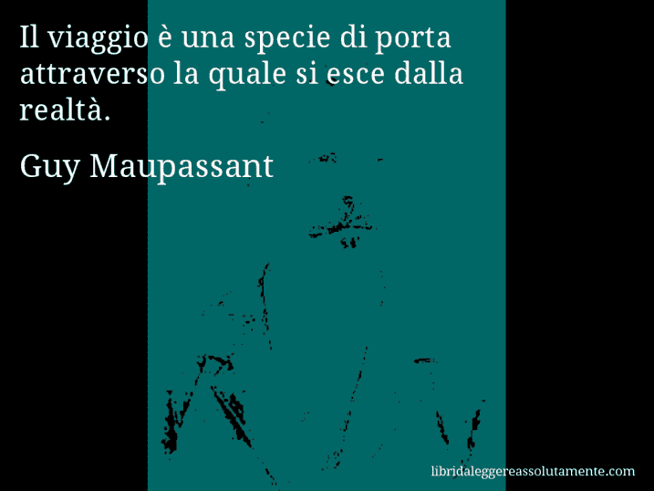 Aforisma di Guy Maupassant : Il viaggio è una specie di porta attraverso la quale si esce dalla realtà.