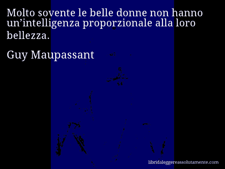 Aforisma di Guy Maupassant : Molto sovente le belle donne non hanno un’intelligenza proporzionale alla loro bellezza.