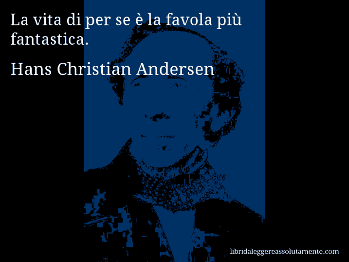 Aforisma di Hans Christian Andersen : La vita di per se è la favola più fantastica.
