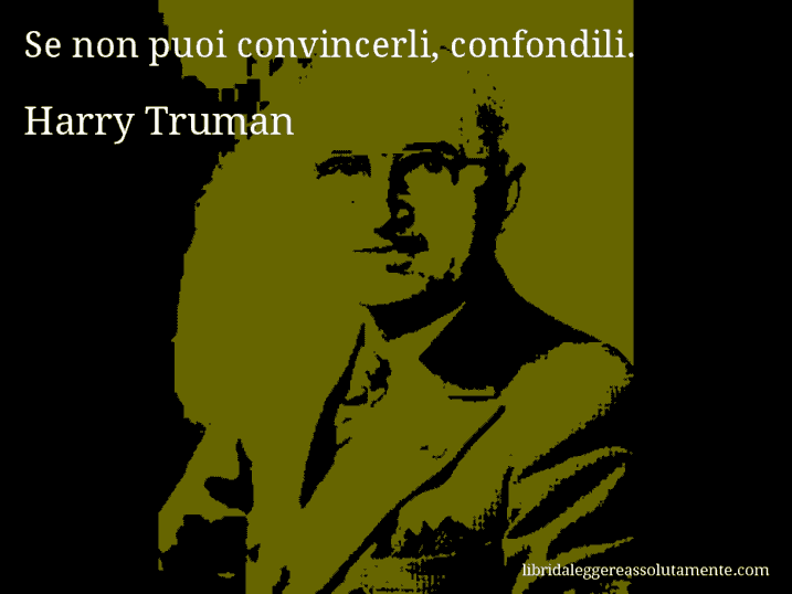 Aforisma di Harry Truman : Se non puoi convincerli, confondili.