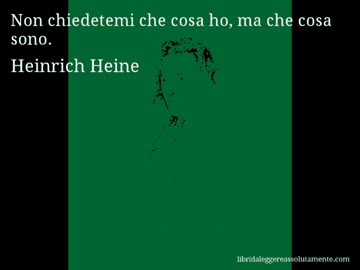 Aforisma di Heinrich Heine : Non chiedetemi che cosa ho, ma che cosa sono.