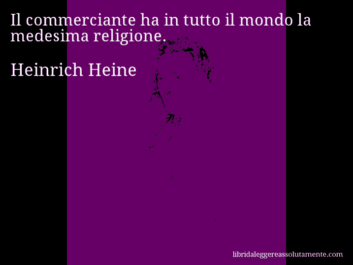 Aforisma di Heinrich Heine : Il commerciante ha in tutto il mondo la medesima religione.