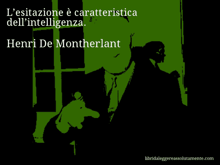 Aforisma di Henri De Montherlant : L’esitazione è caratteristica dell’intelligenza.