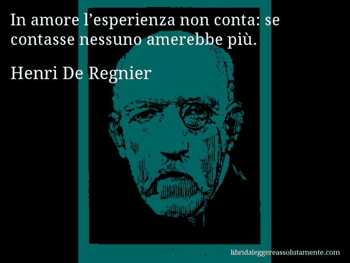 Aforisma di Henri De Regnier : In amore l’esperienza non conta: se contasse nessuno amerebbe più.