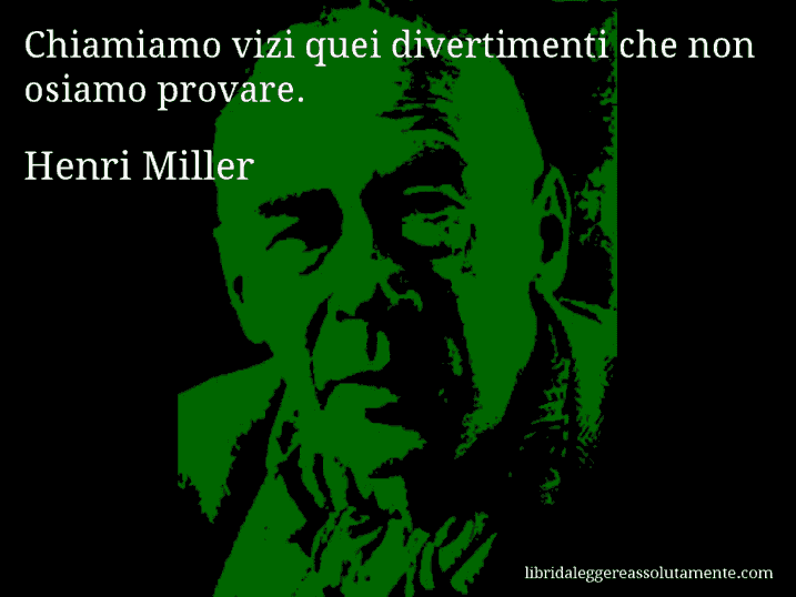 Aforisma di Henri Miller : Chiamiamo vizi quei divertimenti che non osiamo provare.