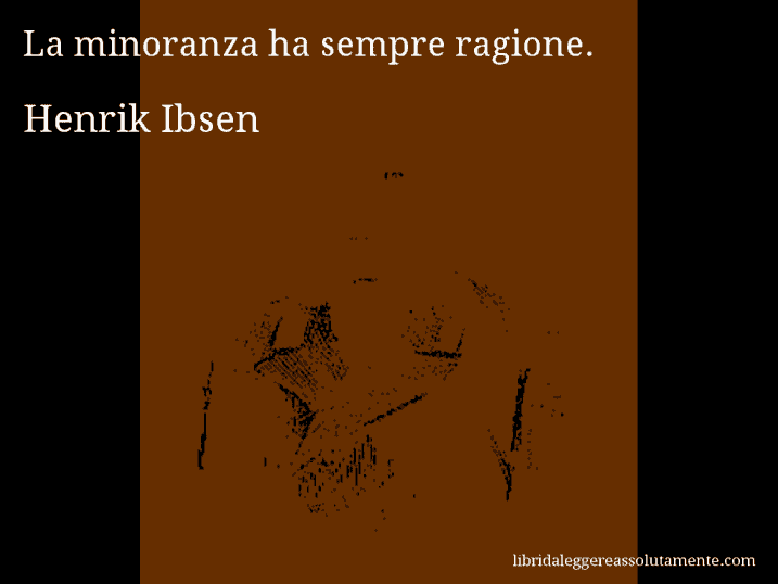 Aforisma di Henrik Ibsen : La minoranza ha sempre ragione.