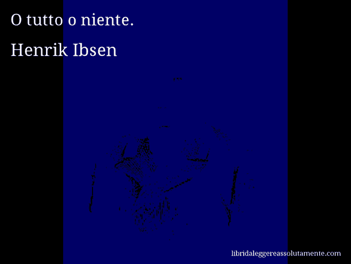 Aforisma di Henrik Ibsen : O tutto o niente.