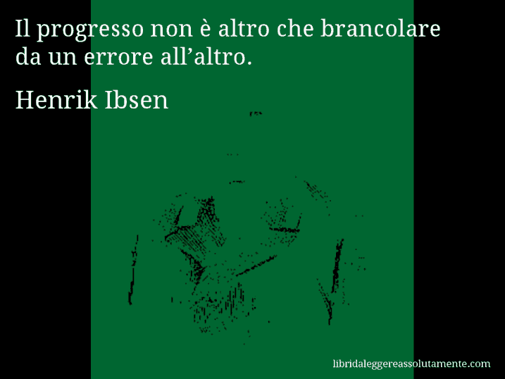 Aforisma di Henrik Ibsen : Il progresso non è altro che brancolare da un errore all’altro.