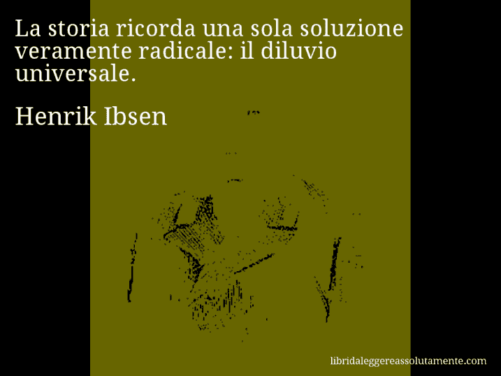 Aforisma di Henrik Ibsen : La storia ricorda una sola soluzione veramente radicale: il diluvio universale.