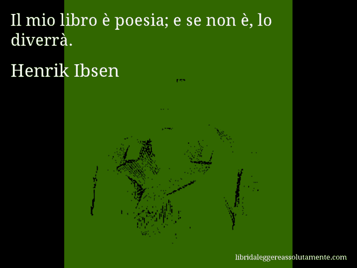 Aforisma di Henrik Ibsen : Il mio libro è poesia; e se non è, lo diverrà.