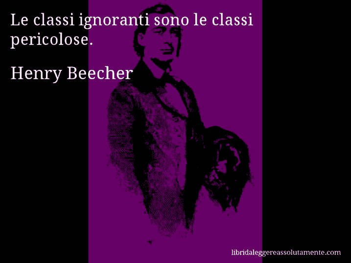 Aforisma di Henry Beecher : Le classi ignoranti sono le classi pericolose.