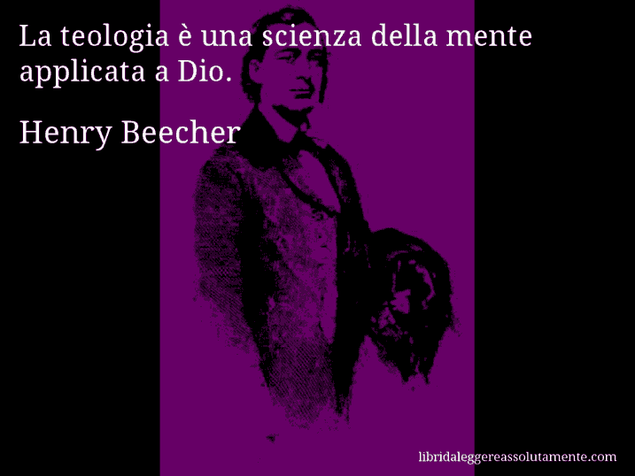 Aforisma di Henry Beecher : La teologia è una scienza della mente applicata a Dio.