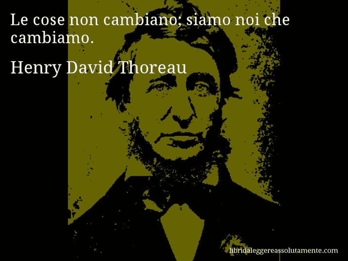 Aforisma di Henry David Thoreau : Le cose non cambiano; siamo noi che cambiamo.