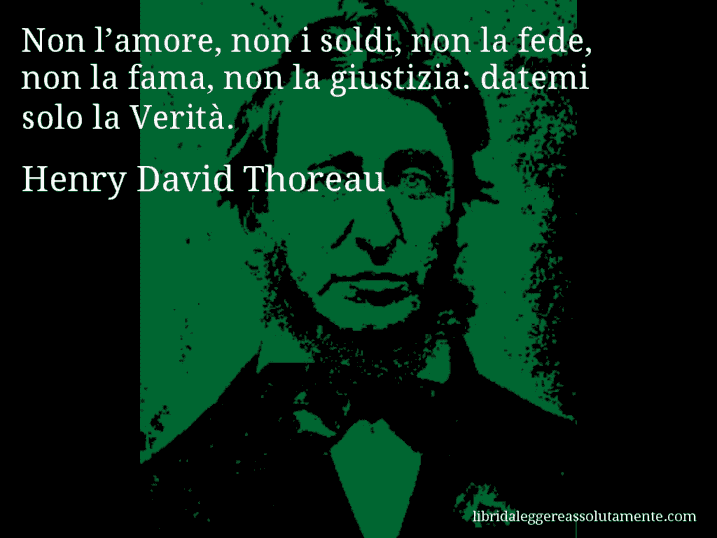 Aforisma di Henry David Thoreau : Non l’amore, non i soldi, non la fede, non la fama, non la giustizia: datemi solo la Verità.