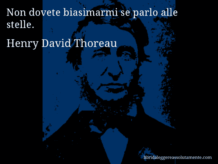 Aforisma di Henry David Thoreau : Non dovete biasimarmi se parlo alle stelle.