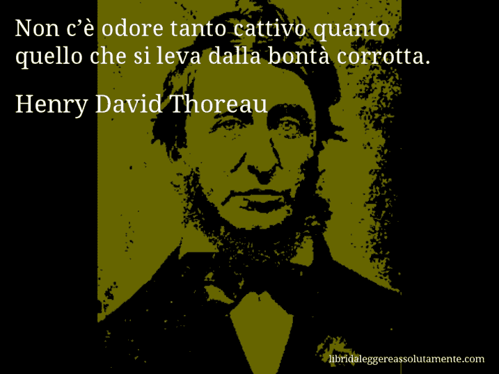 Aforisma di Henry David Thoreau : Non c’è odore tanto cattivo quanto quello che si leva dalla bontà corrotta.