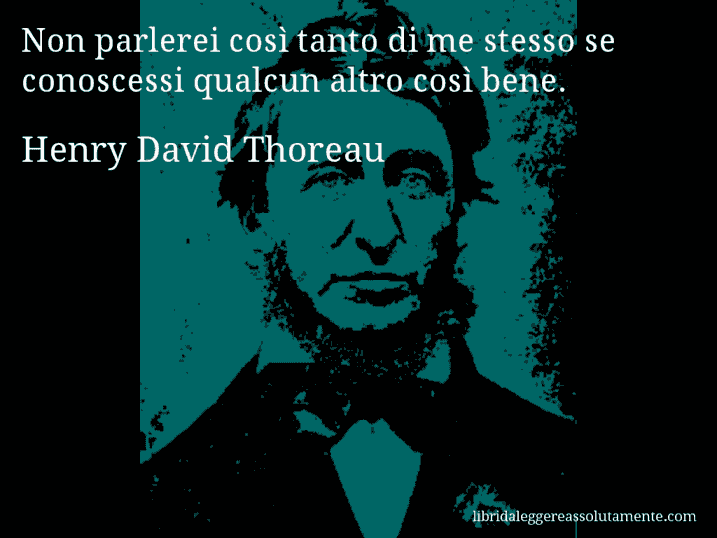 Aforisma di Henry David Thoreau : Non parlerei così tanto di me stesso se conoscessi qualcun altro così bene.