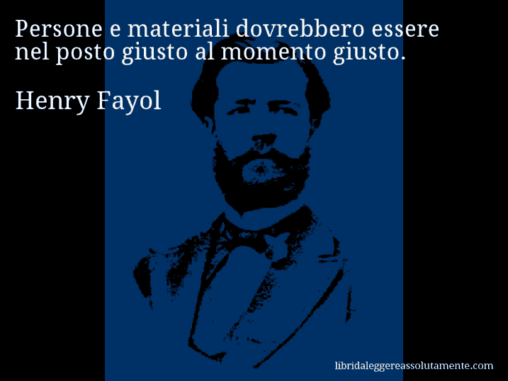 Aforisma di Henry Fayol : Persone e materiali dovrebbero essere nel posto giusto al momento giusto.