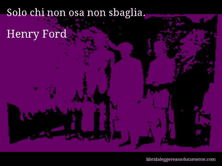 Aforisma di Henry Ford : Solo chi non osa non sbaglia.
