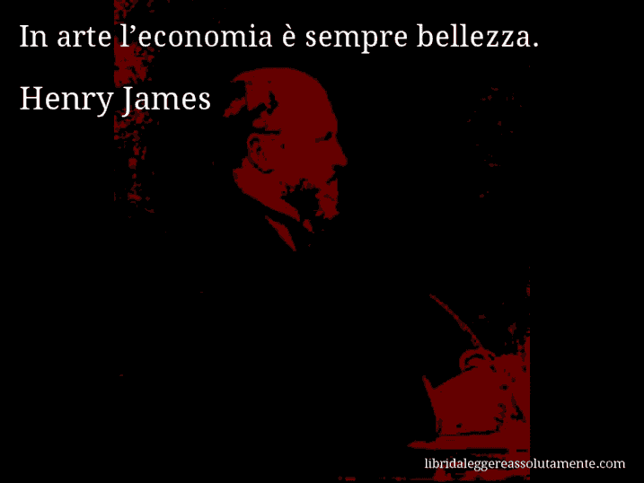 Aforisma di Henry James : In arte l’economia è sempre bellezza.