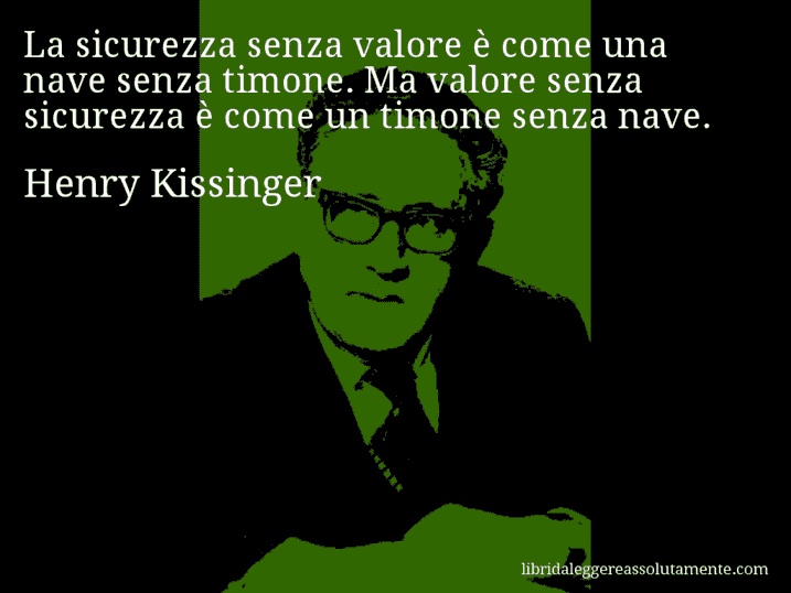 Aforisma di Henry Kissinger : La sicurezza senza valore è come una nave senza timone. Ma valore senza sicurezza è come un timone senza nave.