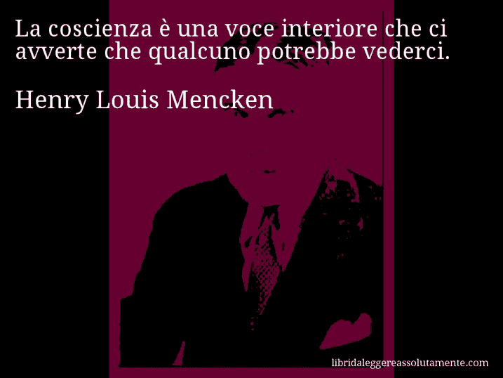 Aforisma di Henry Louis Mencken : La coscienza è una voce interiore che ci avverte che qualcuno potrebbe vederci.