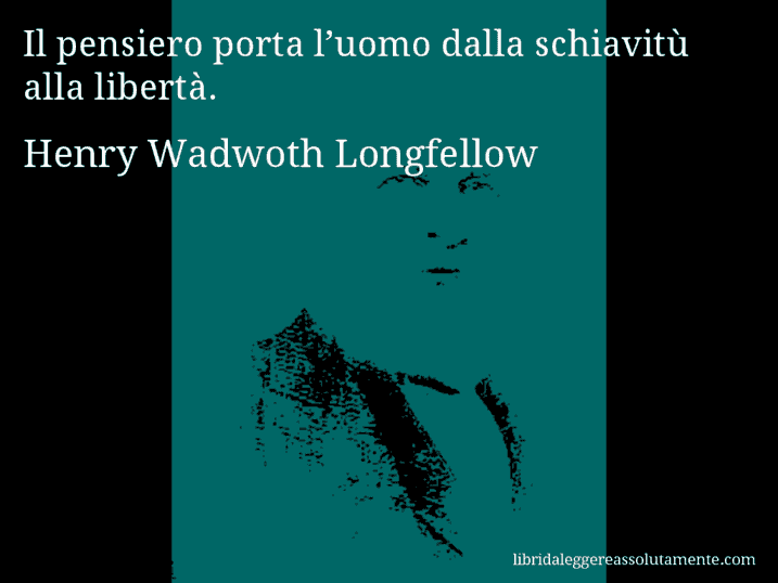 Aforisma di Henry Wadwoth Longfellow : Il pensiero porta l’uomo dalla schiavitù alla libertà.