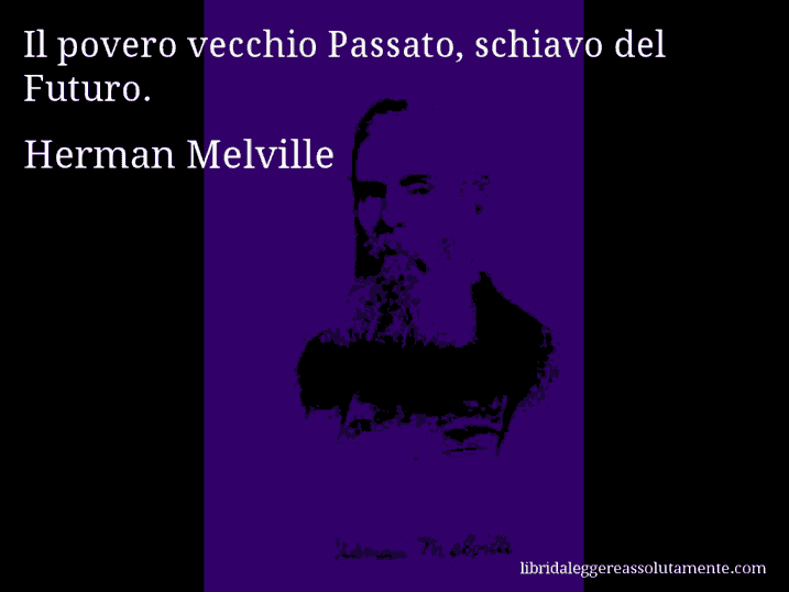 Aforisma di Herman Melville : Il povero vecchio Passato, schiavo del Futuro.