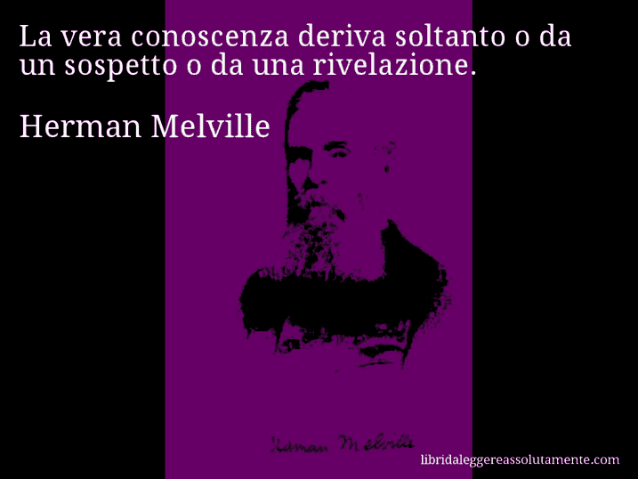 Aforisma di Herman Melville : La vera conoscenza deriva soltanto o da un sospetto o da una rivelazione.